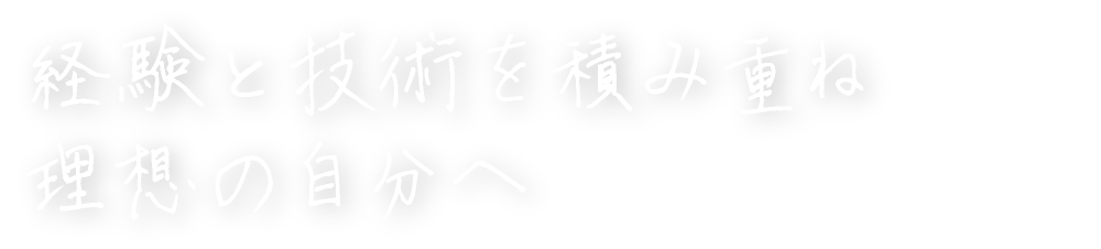 経験と技術を積み重ね理想の自分へ